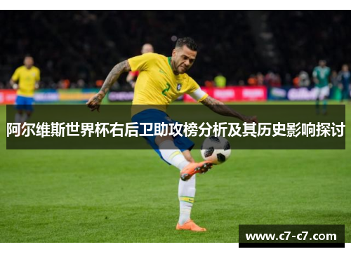 阿尔维斯世界杯右后卫助攻榜分析及其历史影响探讨 阿尔维斯世界杯右后卫助攻榜分析及其历史影响探讨