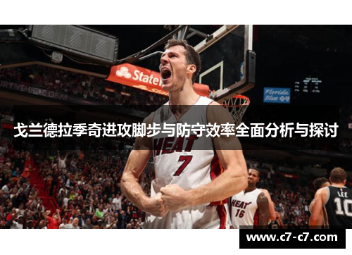 戈兰德拉季奇进攻脚步与防守效率全面分析与探讨 戈兰德拉季奇进攻脚步与防守效率全面分析与探讨