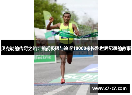 贝克勒的传奇之路：挑战极限与追逐10000米长跑世界纪录的故事