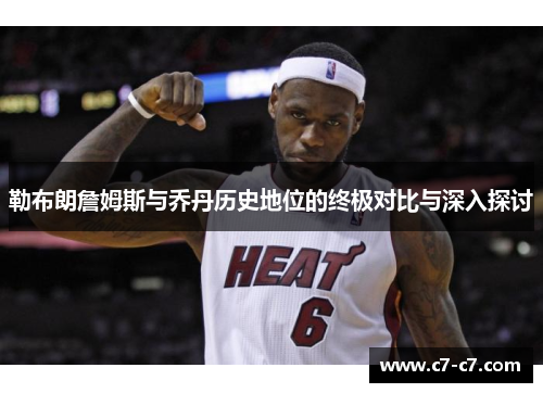 勒布朗詹姆斯与乔丹历史地位的终极对比与深入探讨 勒布朗詹姆斯与乔丹历史地位的终极对比与深入探讨