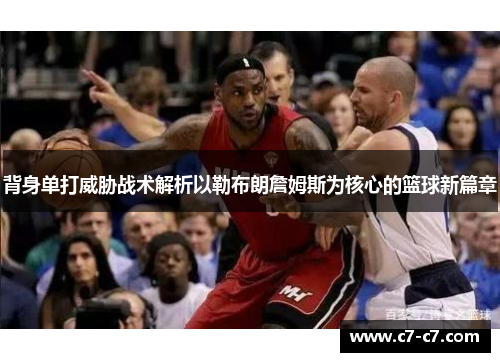 背身单打威胁战术解析以勒布朗詹姆斯为核心的篮球新篇章 背身单打威胁战术解析以勒布朗詹姆斯为核心的篮球新篇章