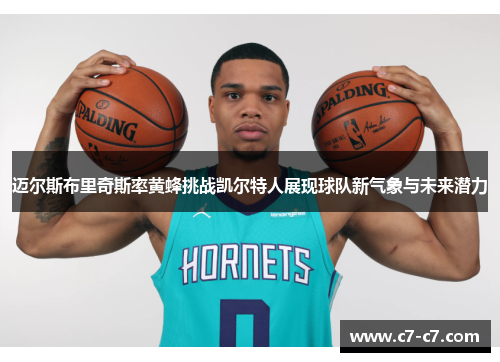 迈尔斯布里奇斯率黄蜂挑战凯尔特人展现球队新气象与未来潜力 迈尔斯布里奇斯率黄蜂挑战凯尔特人展现球队新气象与未来潜力
