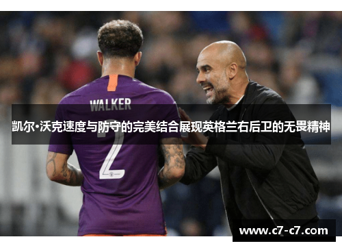 凯尔·沃克速度与防守的完美结合展现英格兰右后卫的无畏精神 凯尔·沃克速度与防守的完美结合展现英格兰右后卫的无畏精神