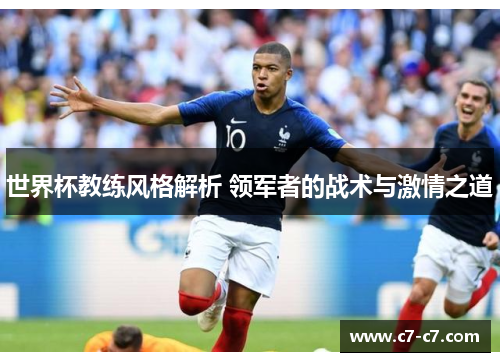 世界杯教练风格解析 领军者的战术与激情之道