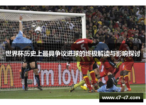 世界杯历史上最具争议进球的终极解读与影响探讨 世界杯历史上最具争议进球的终极解读与影响探讨
