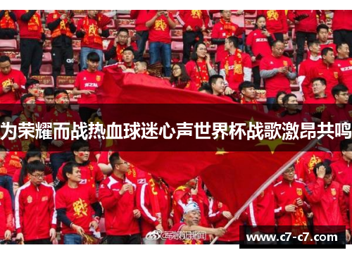 为荣耀而战热血球迷心声世界杯战歌激昂共鸣 为荣耀而战热血球迷心声世界杯战歌激昂共鸣