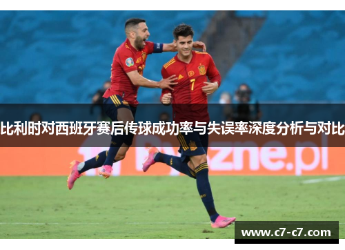 比利时对西班牙赛后传球成功率与失误率深度分析与对比 比利时对西班牙赛后传球成功率与失误率深度分析与对比