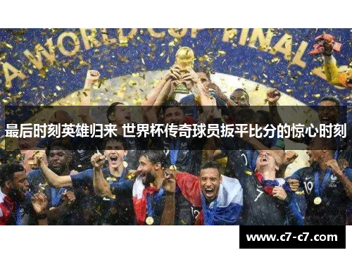 最后时刻英雄归来 世界杯传奇球员扳平比分的惊心时刻 最后时刻英雄归来 世界杯传奇球员扳平比分的惊心时刻