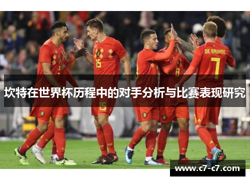 坎特在世界杯历程中的对手分析与比赛表现研究 坎特在世界杯历程中的对手分析与比赛表现研究