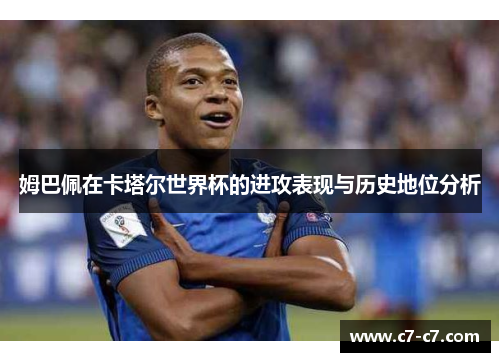 姆巴佩在卡塔尔世界杯的进攻表现与历史地位分析