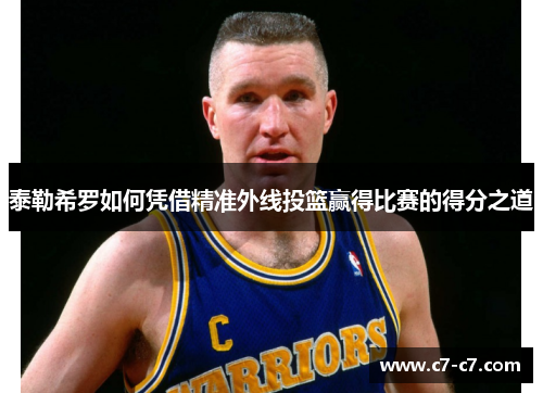 泰勒希罗如何凭借精准外线投篮赢得比赛的得分之道 泰勒希罗如何凭借精准外线投篮赢得比赛的得分之道
