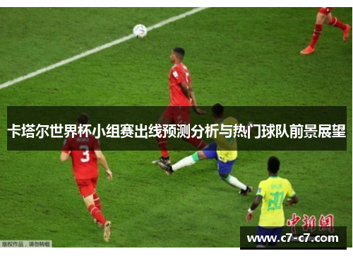 卡塔尔世界杯小组赛出线预测分析与热门球队前景展望