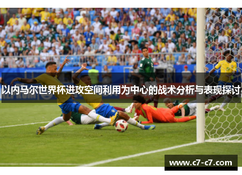 以内马尔世界杯进攻空间利用为中心的战术分析与表现探讨