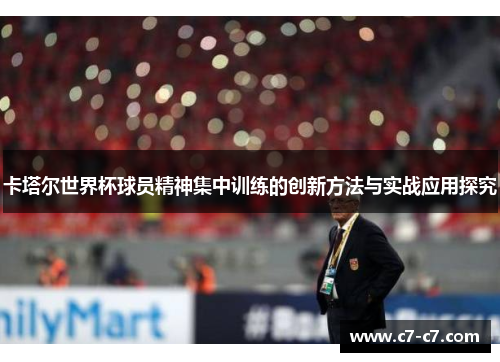 卡塔尔世界杯球员精神集中训练的创新方法与实战应用探究