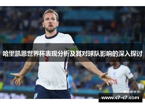 哈里凯恩世界杯表现分析及其对球队影响的深入探讨 哈里凯恩世界杯表现分析及其对球队影响的深入探讨