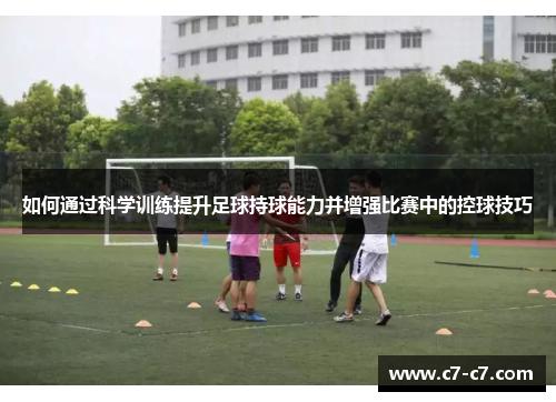如何通过科学训练提升足球持球能力并增强比赛中的控球技巧 如何通过科学训练提升足球持球能力并增强比赛中的控球技巧