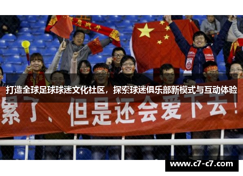 打造全球足球球迷文化社区,探索球迷俱乐部新模式与互动体验 打造全球足球球迷文化社区,探索球迷俱乐部新模式与互动体验