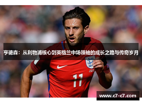 亨德森:从利物浦核心到英格兰中场领袖的成长之路与传奇岁月 亨德森:从利物浦核心到英格兰中场领袖的成长之路与传奇岁月