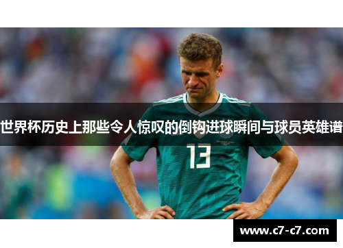世界杯历史上那些令人惊叹的倒钩进球瞬间与球员英雄谱 世界杯历史上那些令人惊叹的倒钩进球瞬间与球员英雄谱