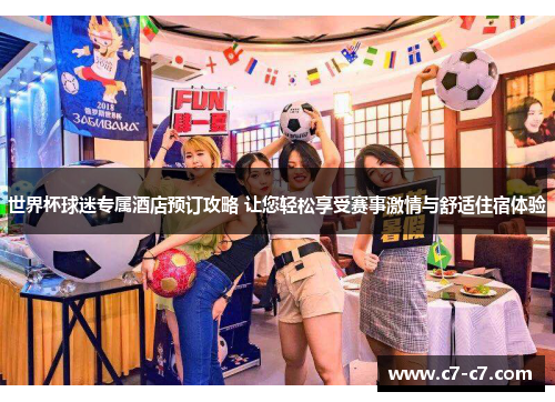 世界杯球迷专属酒店预订攻略 让您轻松享受赛事激情与舒适住宿体验
