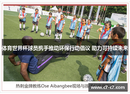 体育世界杯球员携手推动环保行动倡议 助力可持续未来 体育世界杯球员携手推动环保行动倡议 助力可持续未来