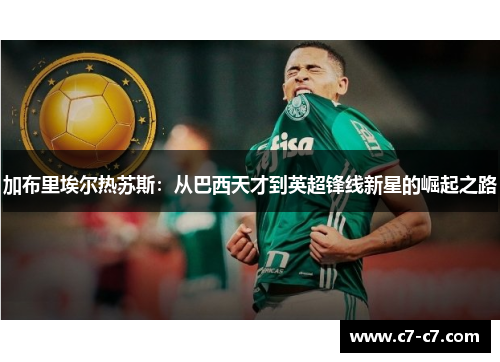 加布里埃尔热苏斯:从巴西天才到英超锋线新星的崛起之路 加布里埃尔热苏斯:从巴西天才到英超锋线新星的崛起之路