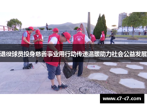 退役球员投身慈善事业用行动传递温暖助力社会公益发展