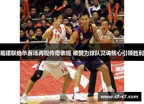 易建联绝杀赛场再现传奇表现 被赞为球队灵魂核心引领胜利