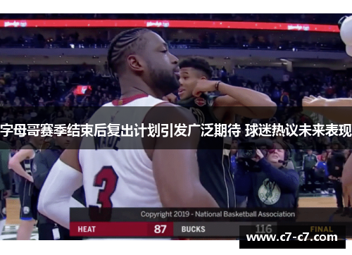 字母哥赛季结束后复出计划引发广泛期待 球迷热议未来表现 字母哥赛季结束后复出计划引发广泛期待 球迷热议未来表现