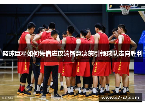 篮球巨星如何凭借进攻端智慧决策引领球队走向胜利