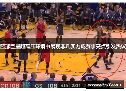 篮球巨星超高压环境中展现非凡实力成赛事亮点引发热议