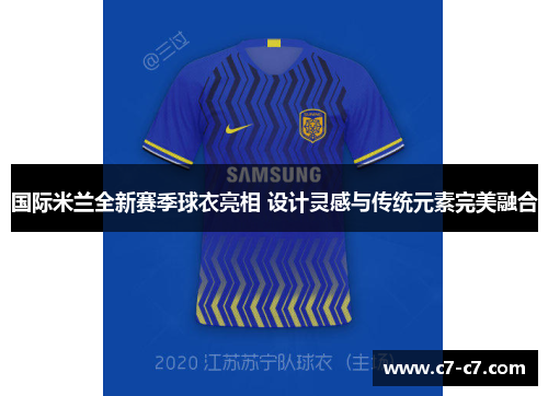 国际米兰全新赛季球衣亮相 设计灵感与传统元素完美融合