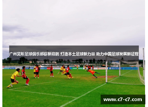 广州昊昕足球俱乐部崭新启航 打造本土足球新力量 助力中国足球发展新征程
