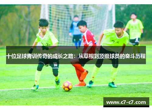 十位足球青训传奇的成长之路：从草根到顶级球员的奋斗历程
