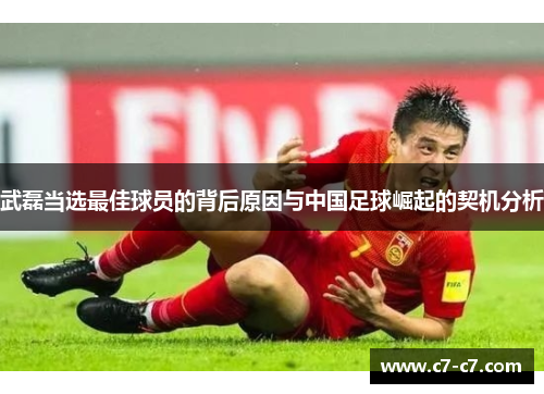 武磊当选最佳球员的背后原因与中国足球崛起的契机分析