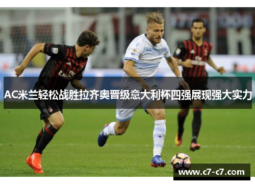 AC米兰轻松战胜拉齐奥晋级意大利杯四强展现强大实力