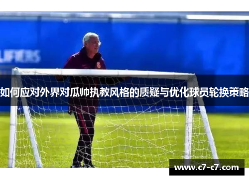 如何应对外界对瓜帅执教风格的质疑与优化球员轮换策略