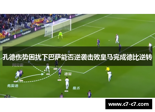 孔德伤势困扰下巴萨能否逆袭击败皇马完成德比逆转