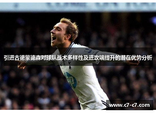 引进古德蒙德森对球队战术多样性及进攻端提升的潜在优势分析