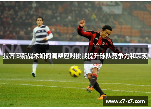 拉齐奥新战术如何调整应对挑战提升球队竞争力和表现