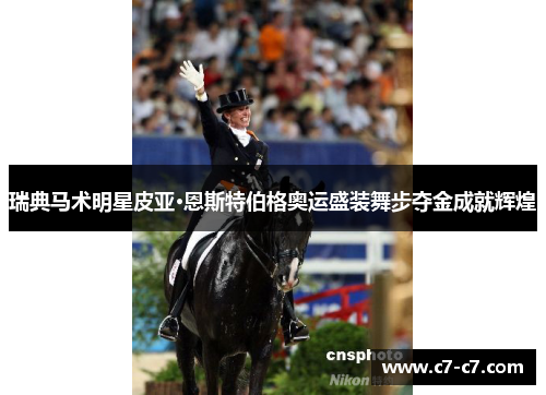 瑞典马术明星皮亚·恩斯特伯格奥运盛装舞步夺金成就辉煌