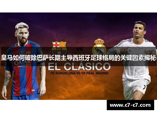 皇马如何破除巴萨长期主导西班牙足球格局的关键因素揭秘