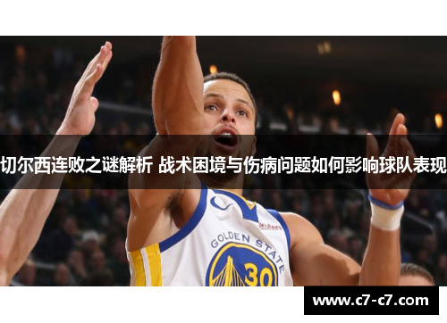 切尔西连败之谜解析 战术困境与伤病问题如何影响球队表现