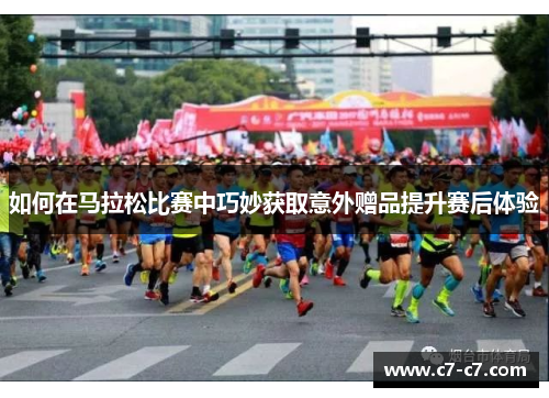 如何在马拉松比赛中巧妙获取意外赠品提升赛后体验