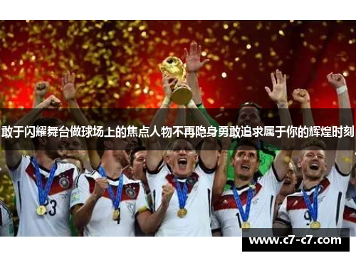 敢于闪耀舞台做球场上的焦点人物不再隐身勇敢追求属于你的辉煌时刻