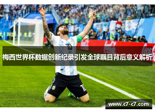 梅西世界杯数据创新纪录引发全球瞩目背后意义解析