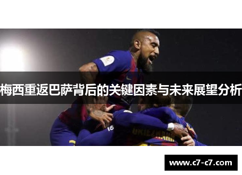 梅西重返巴萨背后的关键因素与未来展望分析