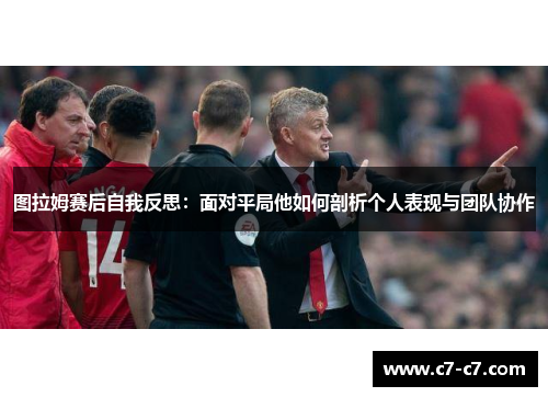 图拉姆赛后自我反思：面对平局他如何剖析个人表现与团队协作