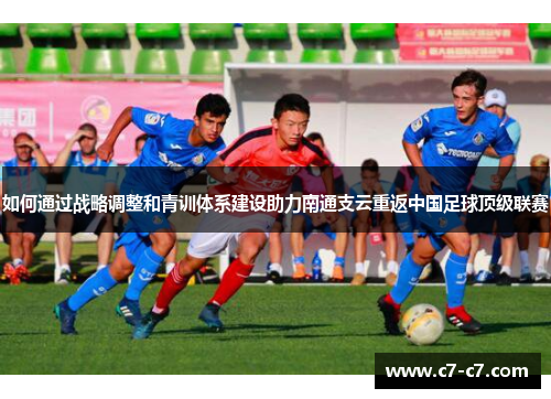 如何通过战略调整和青训体系建设助力南通支云重返中国足球顶级联赛