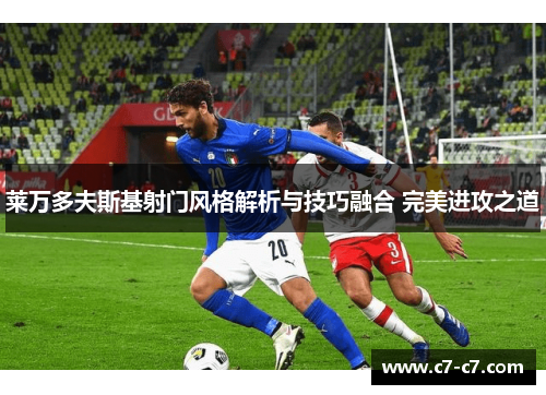 莱万多夫斯基射门风格解析与技巧融合 完美进攻之道